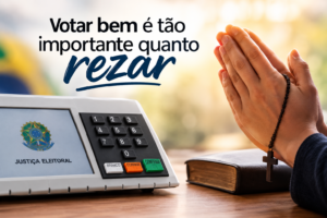 Votar bem é tão importante quanto rezar